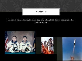 Gemini 9 with astronauts Elliot See and Charels H Basset makes another Gemini flight.Gemini 9