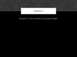 Gemini 11 is the second to last gemini flight.Gemini 11