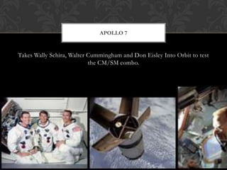 Takes Wally Schira, Walter Cumminghamand Don Eisley Into Orbit to test the CM/SM combo.Apollo 7