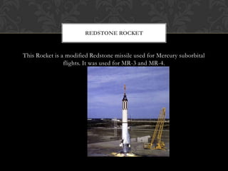 This Rocket is a modified Redstone missile used for Mercury suborbital flights. It was used for MR-3 and MR-4. Redstone Rocket