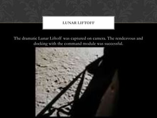 The dramatic Lunar Liftoff was captured on camera. The rendezvous and docking with the command module was successful.Lunar Liftoff 