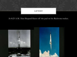 At 8:23 A.M. Alan Shepard blasts off the pad on his Redstone rocket.  Liftoff
