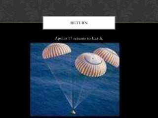 Apollo 17 returns to Earth.Return