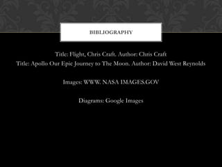 Title: Flight, Chris Craft. Author: Chris CraftTitle: Apollo Our Epic Journey to The Moon. Author: David West ReynoldsImages: WWW. NASA IMAGES.GOVDiagrams: Google ImagesBIBLIography