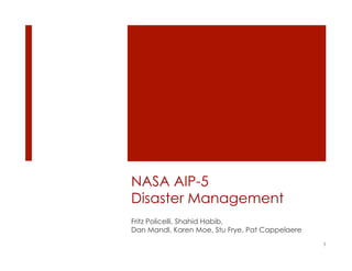 NASA AIP-5
Disaster Management
Fritz Policelli, Shahid Habib,
Dan Mandl, Karen Moe, Stu Frye, Pat Cappelaere
                                                 1
 