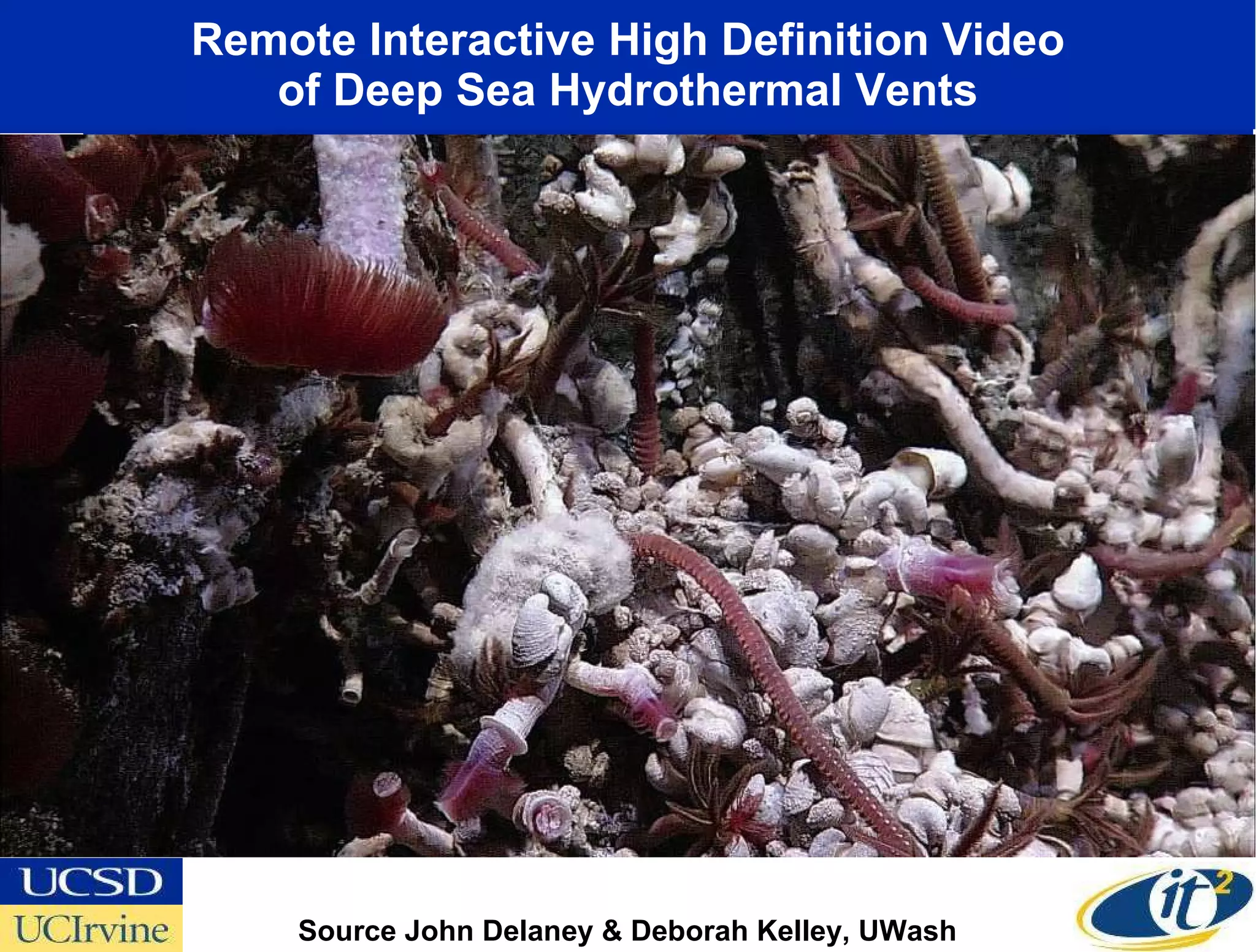 Remote Interactive High Definition Video of Deep Sea Hydrothermal Vents Source John Delaney & Deborah Kelley, UWash Canadian-U.S. Collaboration 