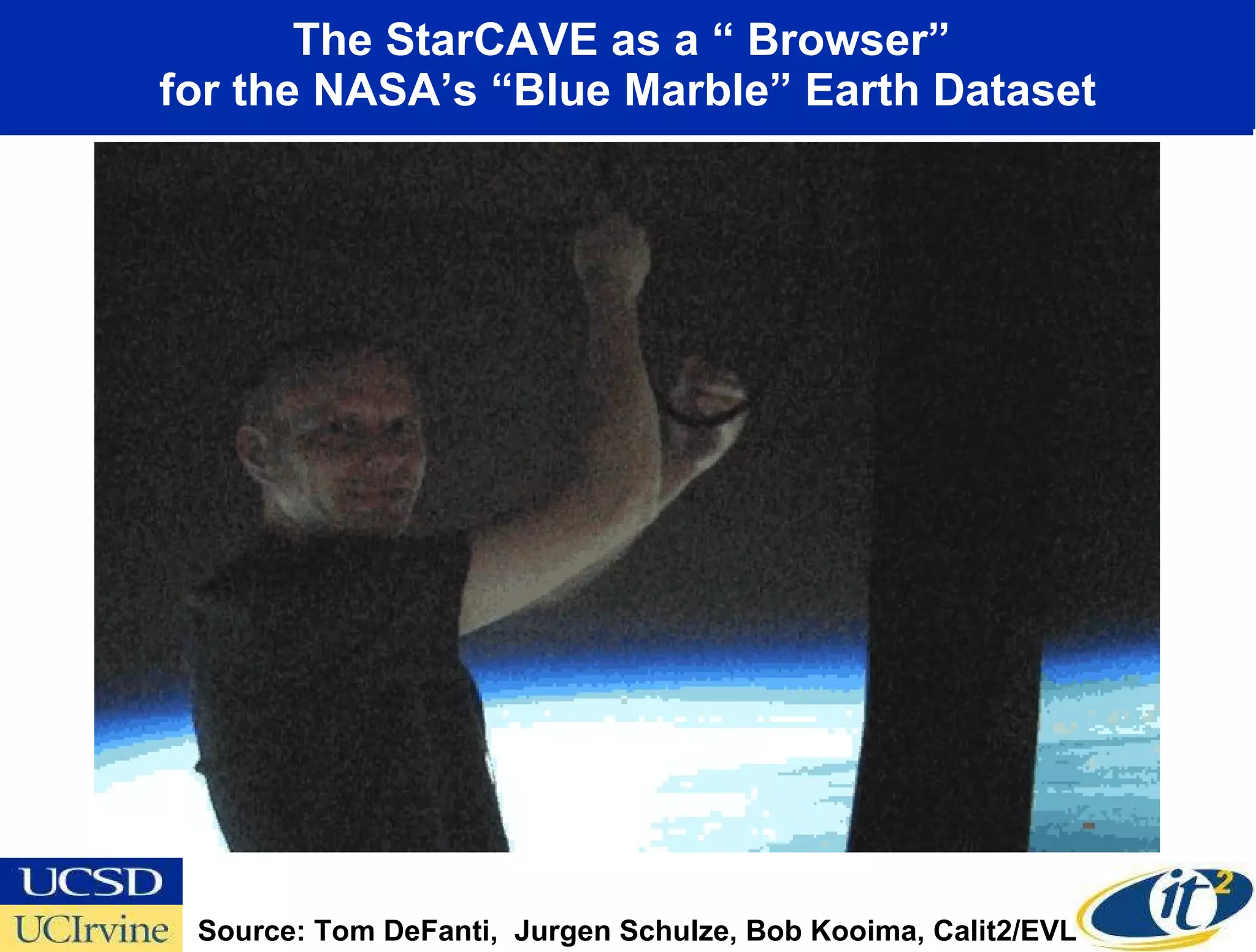 The StarCAVE as a “ Browser”  for the NASA’s “Blue Marble” Earth Dataset Source: Tom DeFanti,  Jurgen Schulze, Bob Kooima, Calit2/EVL  