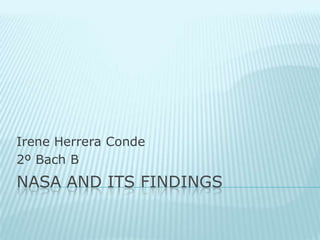 Irene Herrera Conde
2º Bach B
NASA AND ITS FINDINGS
 