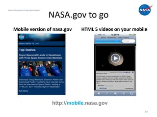 National Aeronautics and Space Administration



                                                NASA.gov to go
       Mobile version of nasa.gov                          HTML 5 videos on your mobile




                                                http://mobile.nasa.gov
                                                                                      14
 
