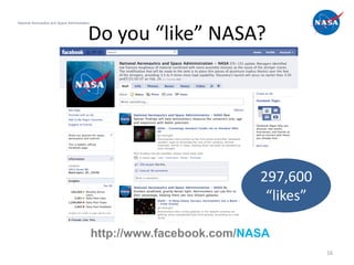 National Aeronautics and Space Administration



                                            Do you “like” NASA?




                                                                          297,600
                                                                           “likes”

                                                http://www.facebook.com/NASA
                                                                                     16
 