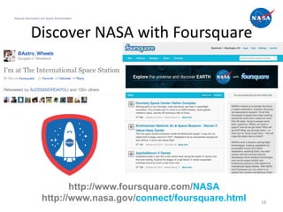 National Aeronautics and Space Administration




            Discover NASA with Foursquare




                            http://www.foursquare.com/NASA
                     http://www.nasa.gov/connect/foursquare.html   18
 