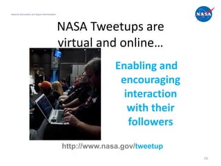 National Aeronautics and Space Administration




                                                NASA Tweetups are
                                                virtual and online…
                                                              Enabling and
                                                               encouraging
                                                                interaction
                                                                 with their
                                                                 followers
                                                http://www.nasa.gov/tweetup
                                                                              29
 