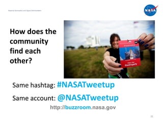 National Aeronautics and Space Administration




  How does the
  community
  find each
  other?

     Same hashtag: #NASATweetup
     Same account: @NASATweetup
                                                http://buzzroom.nasa.gov
                                                                           31
 