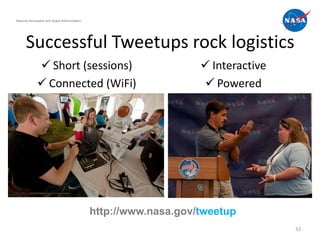 National Aeronautics and Space Administration




      Successful Tweetups rock logistics
               Short (sessions)                                     Interactive
               Connected (WiFi)                                     Powered




                                                http://www.nasa.gov/tweetup
                                                                                    33
 