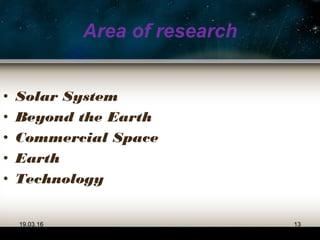 Area of research
• Solar System
• Beyond the Earth
• Commercial Space
• Earth
• Technology
19.03.16 13
 