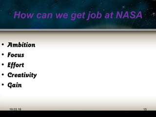 How can we get job at NASA
• Ambition
• Focus
• Effort
• Creativity
• Gain
19.03.16 15
 