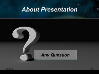 About Presentation
19.03.16 16
Any Question
 