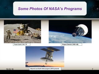19.03.16 7
Project Apollo (1961–72) Project Gemini (1961–66)
Some Photos Of NASA’s Programs
Beyond Low Earth Orbit program (2010–present)
 