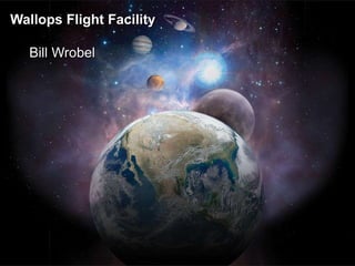 1
Wallops Flight Facility
Bill Wrobel
 