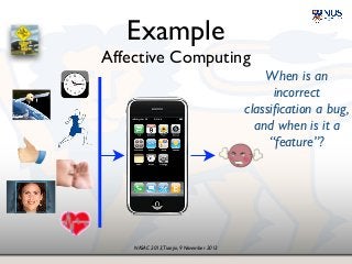 NASAC 2013,Tianjin, 9 November 2013
Example!
Affective Computing
When is an!
incorrect!
classiﬁcation a bug,!
and when is it a!
“feature”?
 