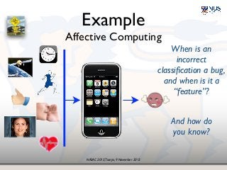 NASAC 2013,Tianjin, 9 November 2013
Example!
Affective Computing
When is an!
incorrect!
classiﬁcation a bug,!
and when is it a!
“feature”?
And how do!
you know?
 