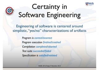 NASAC 2013,Tianjin, 9 November 2013
Certainty in 
Software Engineering
Engineering of software is centered around
simplistic,“yes/no” characterizations of artifacts
 
