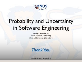 NASAC 2013,Tianjin, 9 November 2013
Probability and Uncertainty
in Software Engineering
David S. Rosenblum!
Dean, School of Computing!
National University of Singapore
ThankYou!
 