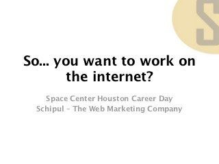 So... you want to work on
        the internet?
   Space Center Houston Career Day
 Schipul – The Web Marketing Company
 