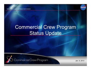 National Aeronautics and Space Administration
Commercial Crew Program
Status Update
Jan. 9, 2013
 
