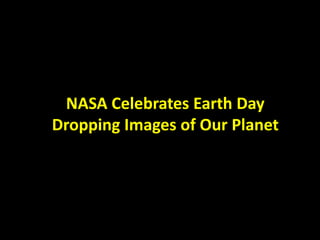 NASA Celebrates Earth Day with 26 Jaw-
Dropping Images of Our Planet
NASA Celebrates Earth Day
Dropping Images of Our Planet
 