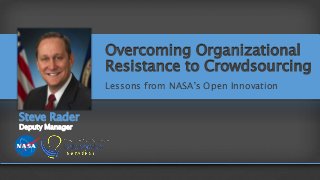 Overcoming Organizational
Resistance to Crowdsourcing
Lessons from NASA's Open Innovation
Steve Rader
Deputy Manager
 