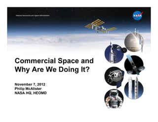 National Aeronautics and Space Administration




Commercial Space and
Why Are We Doing It?
November 7, 2012
Philip McAlister
NASA HQ, HEOMD
 