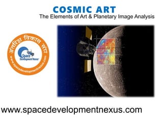 COSMIC ART
The Elements of Art & Planetary Image Analysis
www.spacedevelopmentnexus.com
 