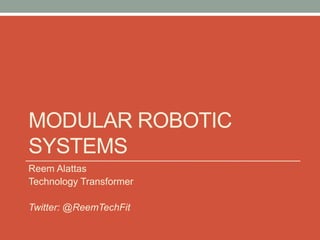 MODULAR ROBOTIC
SYSTEMS
Reem Alattas
Technology Transformer
Twitter: @ReemTechFit
 