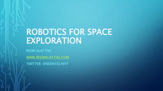 ROBOTICS FOR SPACE
EXPLORATION
REEM ALATTAS
WWW.REEMALATTAS.COM
TWITTER: @REEMTECHFIT
 