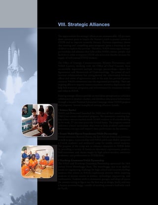 VIII. Strategic Alliances 
The opportunities for strategic alliances are immeasurable. All partners 
share common goals to inspire the Nation’s youth to pursue careers in 
STEM and to improve scientific literacy. Previous experience shows 
that exciting and compelling space programs ignite a yearning in our 
children to explore the universe. Therefore, NASA encourages strategic 
partnerships and alliances that fully utilize NASA content, people, and 
facilities in order to improve STEM education and thereby increase the 
supply of well-trained STEM workers. 
The Office of Strategic Communications, Mission Directorates, and 
NASA Centers, working with the Office of Chief Counsel, have 
successfully negotiated multiple strategic partnerships—Space Act 
Agreements and Memoranda of Understandings. The power of such 
internal collaborations has strengthened the relationship between 
offices and terms of agreements and, in the end, has provided greater 
return to NASA’s investment into the negotiated partnership. There are 
ongoing efforts to improve communications; minimize duplication; and 
help link resources, programs, and infrastructure for maximum benefit 
and value to NASA. 
Existing strategic alliances provide an immediate springboard as unfunded 
collaborators to produce, market, and distribute educational information 
through a focused National Education Campaign about NASA’s projects 
and programs. Several examples of existing alliances include: 
• Science Rocks! 
NASA and Honeywell launched the 2006 tour of their award-winning 
FMA Live! science educational program. The innovative, traveling hip-hop 
science concert reached nearly 20,000 students in 45 schools during 
its 14-week, 27-city tour across the United States. The program content 
addresses critical curriculum objectives to help students understand 
Newtonian concepts and improve their performance in the sciences. 
• Exxon Mobil/Harris Foundation/NASA Partnership 
Former astronaut Bernard Harris, the first African-American astronaut 
to walk in space, in partnership with NASA and Exxon Mobil, sponsored 
a 2-week academic and residential camp for middle school students. 
The purpose of the camp was to enhance education in STEM fields 
by providing a variety of hands-on laboratory experiments, projects, 
field excursions, and classes taught by high school teachers, university 
professors, and professionals in STEM fields. 
• Northrop Grumman/NASA Partnership 
The NASA and Northrop Grumman Partnership sponsored the 14th 
annual Great Moonbuggy Race. The moonbuggy race is an applied, 
hands-on engineering challenge for high school and university/college 
students that relates to NASA’s exploration mission while inspiring 
students to pursue careers in science, technology, engineering, and 
mathematics. Students work in classrooms, garages, and shops all across 
the country trying to figure out the best way to design, build, and race 
a human-powered buggy capable of traveling around a half-mile track 
on Earth. 
10 
 