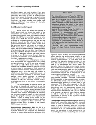 NASA Systems Engineering Handbook                                                                  Page        99


significant design and cost penalties. Even when                               What is NEPA?
social concerns can be met, the planning and analysis
associated with doing so can be time-consuming              The National Environmental Policy Act (NEPA) of
(even to the extent of affecting the project's critical     1969 declares a national environmental policy and
path), and use significant specialized engineering          goals, and provides a method for accomplishing
resources. The system engineer must include these           those goals. NEPA requires an Environmental
costs in high-level trade studies of alternative            Impact Statement (EIS) for "major federal actions
architectures/designs.                                      significantly affecting the quality of the human
                                                            environment." Some environmental impact
6.8.1 Environmental Impact                                  reference docu-ments include:
                                                            National Environmental Policy Act (NEPA) of
            NASA policy and federal law require all         1969, as amended (40 CFR 1500-1508)
NASA actions that may impact the quality of the             Procedures for Implementing the National
environment be executed in accordance with the              Environmental Policy Act (14 CFR 1216.3)
policies and procedures of the National Environmental       Implementing the Requirements of the National
Policy Act (NEPA). For any NASA project or other            Environmental Policy Act, NHB 8800.11
major NASA effort, this requires that studies and           Executive Order 11514, Protection and En-
analyses be produced explaining how and why the             hancement of Environmental Quality, March 5,
project is planned, and the nature and scope of its         1970, as amended by Executive Order 11991,
potential environmental impact. These studies must          May 24, 1977
be performed whether the project is conducted at            Executive Order 12114, Environmental Effects
NASA Headquarters, a field center, or a contractor          Abroad of Major Federal Actions, January 4,
facility, and must properly begin at the earliest period    1979.
of project planning (i.e., not later than Phase A).
Findings, in the form of an Environmental Assessment
(EA) and, if warranted, through the more thorough
analyses of an Environmental Impact Statement              Significant Impact (FONSI). The analyses performed
(EIS), must be presented to the public for review and      should identify the environmental effects of all
comment. (See sidebar on NEPA.)                            reasonable alternative methods of achieving the
           At the outset, some NASA projects will be of    project's goals/objectives so that they may be
such a magnitude and nature that an EIS is clearly         compared. The alternative of taking no action (i.e., not
going to be required by NEPA, and some will clearly        doing the project) should also be studied. Although
not need an EIS. Most major NASA projects,                 there is no requirement that NASA select the
however, fall in between, where the need for an EIS is     alternative having the least environmental impact,
a priori unclear, in such cases an EA is prepared to       there must be sufficient information available to make
determine whether an EIS is indeed required. NASA's        clear what those impacts would be, and to describe
experience since 1970 has been that projects in            the reasoning behind NASA's preferred selection. The
which there is the release—or potential release— of        environmental analyses are an integral part of the
large or hazardous quantities of pollutants (rocket        project's systems engineering process.
exhaust gases, exotic materials, or radioactive                      The EA is the responsibility of the NASA
substances), require an EIS. For projects in this          Head-quarters Program Associate Administrator
category, an EA is not performed, and the project's        (PAA) responsible for the proposed project or action.
analyses should focus on and support the preparation       The EA can be carried out at Headquarters or at a
of an EIS.                                                 NASA field center. Approval of the EA is made by the
           The NEPA process is meant to ensure that        responsible PAA. Most often, approval of the EA
the project is planned and executed in a way that          takes the form of a memorandum to the Associate
meets the national environmental policy and goals.         Administrator (AA) for Management Systems and
First, the process helps the system engineer shape         Facilities (Code J) stating either that the project
the project by putting potential environmental             requires an EIS, or that it does not. If an EIS is found
concerns in the forefront during Phase A. Secondly,        to be necessary, a Notice of Intent (NOI) to prepare
the process provides the means for reporting to the        an EIS is written; if an EIS is found to be
public the project's rationale and implementation          unnecessary, a Finding of No Significant Impact
method. Finally, it allows public review of and            (FONSI) is written instead.
comment on the planned effort, and requires NASA to
consider and respond to those comments. The                Finding of No Significant Impact (FONSI). A FONSI
system engineer should be aware of the following           should briefly present the reasons why the proposed
NEPA process elements.                                     project or action, as presented in the EA, has been
                                                           judged to have no significant effect on the human
Environmental Assessment (EA). An EA is a                  environment, and does not therefore require the
concise public document that serves to provide             preparation of an EIS. The FONSI for projects and
sufficient evidence and analyses for determining           actions that are national in scope is published in the
whether to prepare either an EIS or a Finding of No        Federal Register, and is available for public review for
 