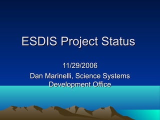 ESDIS Project Status
11/29/2006
Dan Marinelli, Science Systems
Development Office

 