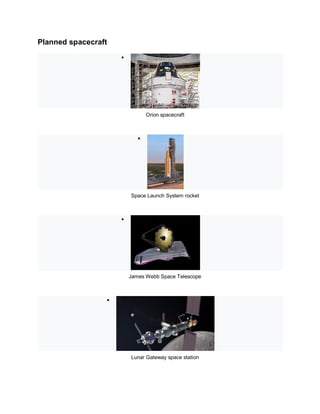 Planned spacecraft

Orion spacecraft

Space Launch System rocket

James Webb Space Telescope

Lunar Gateway space station
 