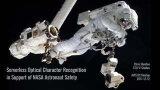 Serverless Optical Character Recognition
in Support of NASA Astronaut Safety
Chris Shenton
CTO V! Studios
AWS DC Meetup
2017-12-12
 