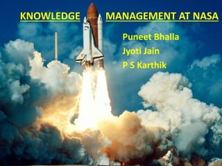 KNOWLEDGE MANAGEMENT AT NASA
Puneet Bhalla
Jyoti Jain
P S Karthik
 