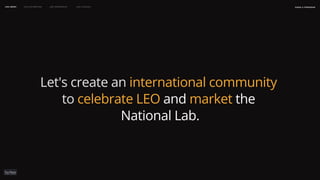 naSA x parsons
may 2023
LEO WEEK LEO EXHIBITION LEO IMMERSIVE Leo Launch
Let's create an international community
to celebrate LEO and market the
National Lab.
 