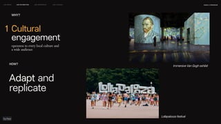 Adapt and
replicate
HOW?
Immersive Van Gogh exhibit
Lollapalooza festival
naSA x parsons
may 2023
LEO WEEK LEO EXHIBITION LEO IMMERSIVE Leo Launch
openness to every local culture and
a wide audience
Cultural
engagement
1
WHY?
 