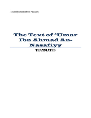 SUBMISSION PRODUCTIONS PRESENTS:
The Text of ^Umar
Ibn Ahmad An-
Nasafiyy
TRANSLATED
 