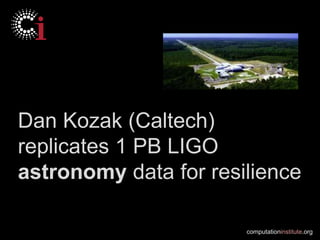Dan Kozak (Caltech)
replicates 1 PB LIGO
astronomy data for resilience

                       computationinstitute.org
 