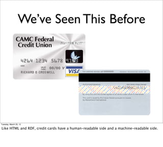 We’ve Seen This Before




Tuesday, March 20, 12

Like HTML and RDF, credit cards have a human-readable side and a machine-readable side.
 