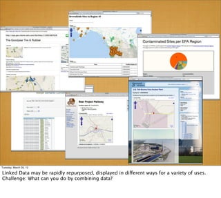 Tuesday, March 20, 12

Linked Data may be rapidly repurposed, displayed in different ways for a variety of uses.
Challenge: What can you do by combining data?
 
