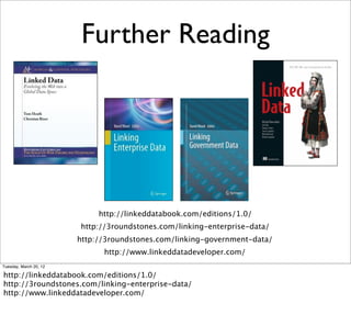 Further Reading




                             http://linkeddatabook.com/editions/1.0/
                        http://3roundstones.com/linking-enterprise-data/
                        http://3roundstones.com/linking-government-data/
                              http://www.linkeddatadeveloper.com/
Tuesday, March 20, 12

http://linkeddatabook.com/editions/1.0/
http://3roundstones.com/linking-enterprise-data/
http://www.linkeddatadeveloper.com/
 
