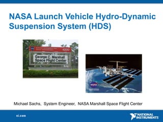 NASA Launch Vehicle Hydro-Dynamic Suspension System (HDS) Michael Sachs,  System Engineer,  NASA Marshall Space Flight Center 