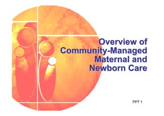 Overview of
Community-Managed
     Maternal and
    Newborn Care


              PPT 1
 